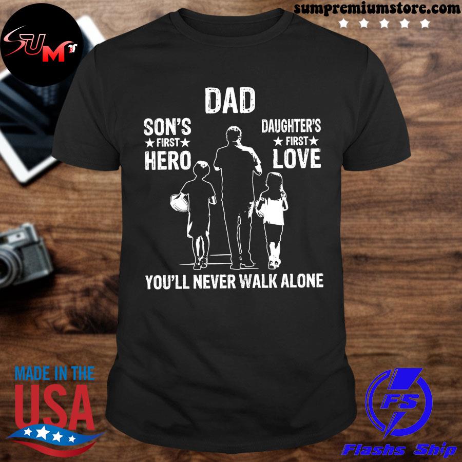 Premium Rugby Dad Son S First Hero Daughter S First Love You Ll Never Walk Alone Shirt Hoodie Sweater Long Sleeve And Tank Top