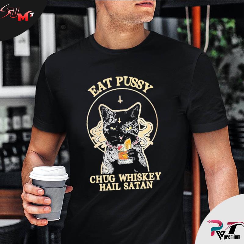 Eat Pussy Chug Whiskey Hail Satan Shirt Telegraph