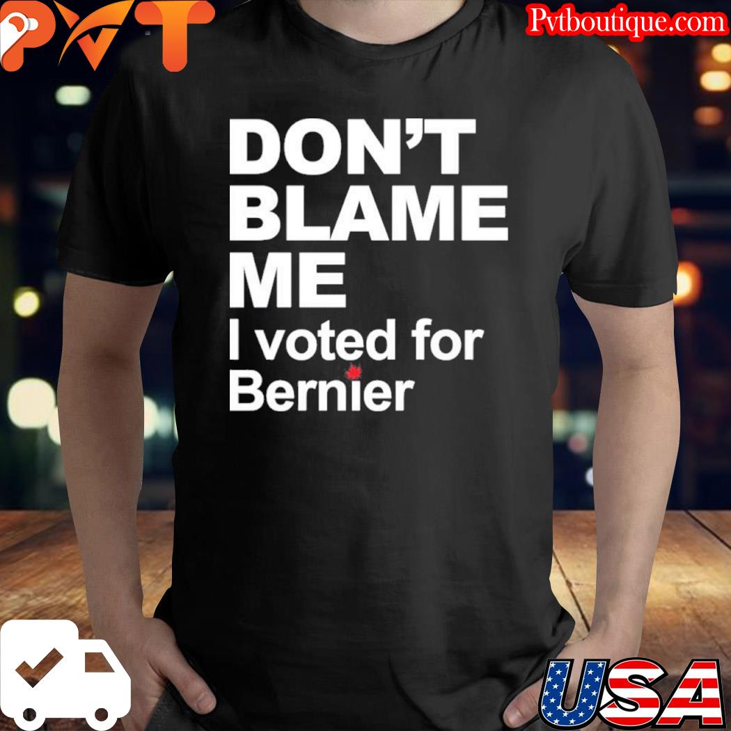 Don't blame me I voted for bernier shirt
