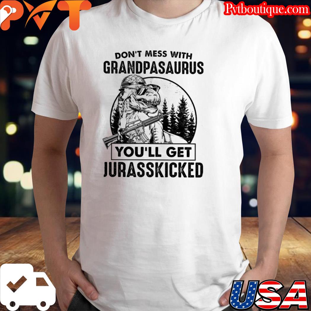 Don't mess with grandpasaurus you'll get jurasskicked shirt