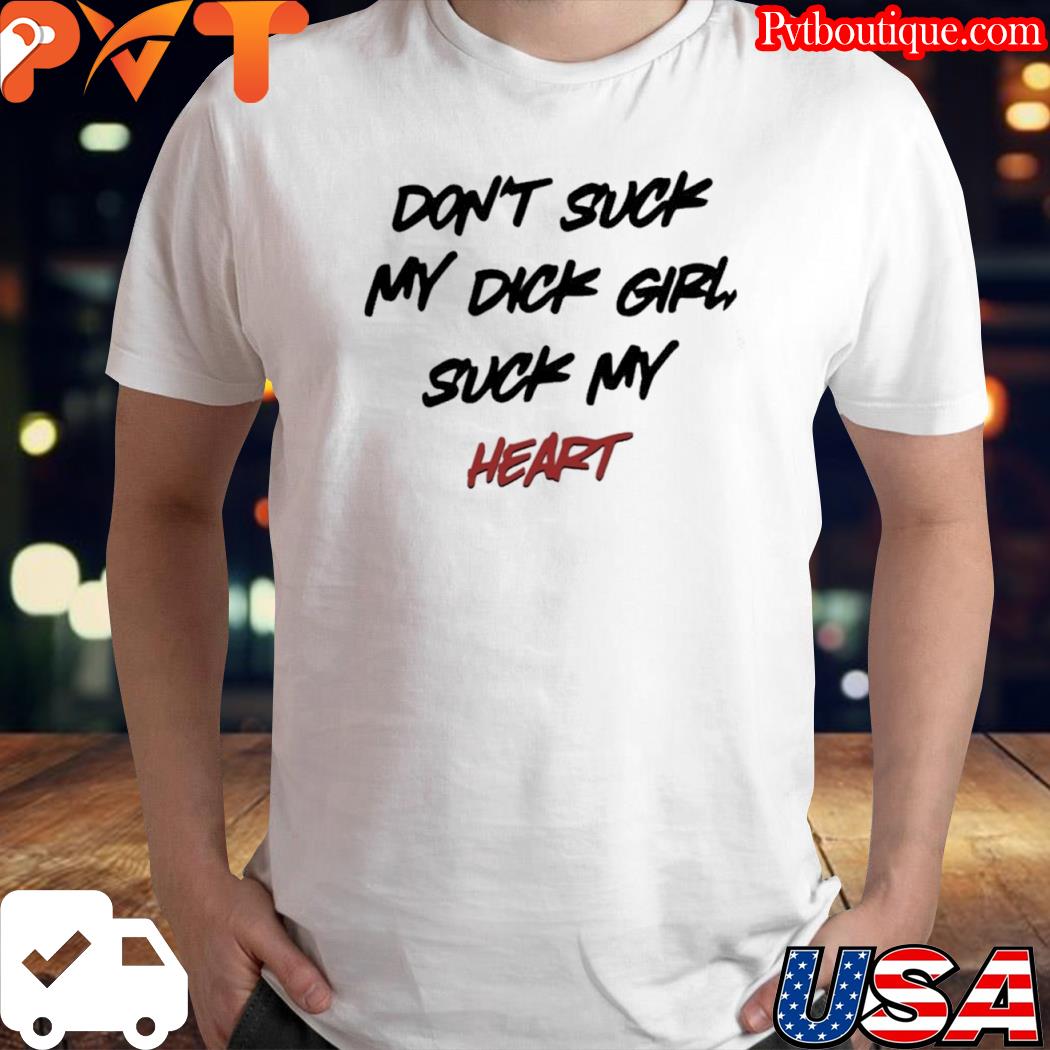 Don't suck my dick girl suck my heart shirt