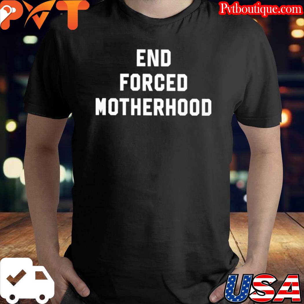End forced motherhood shirt