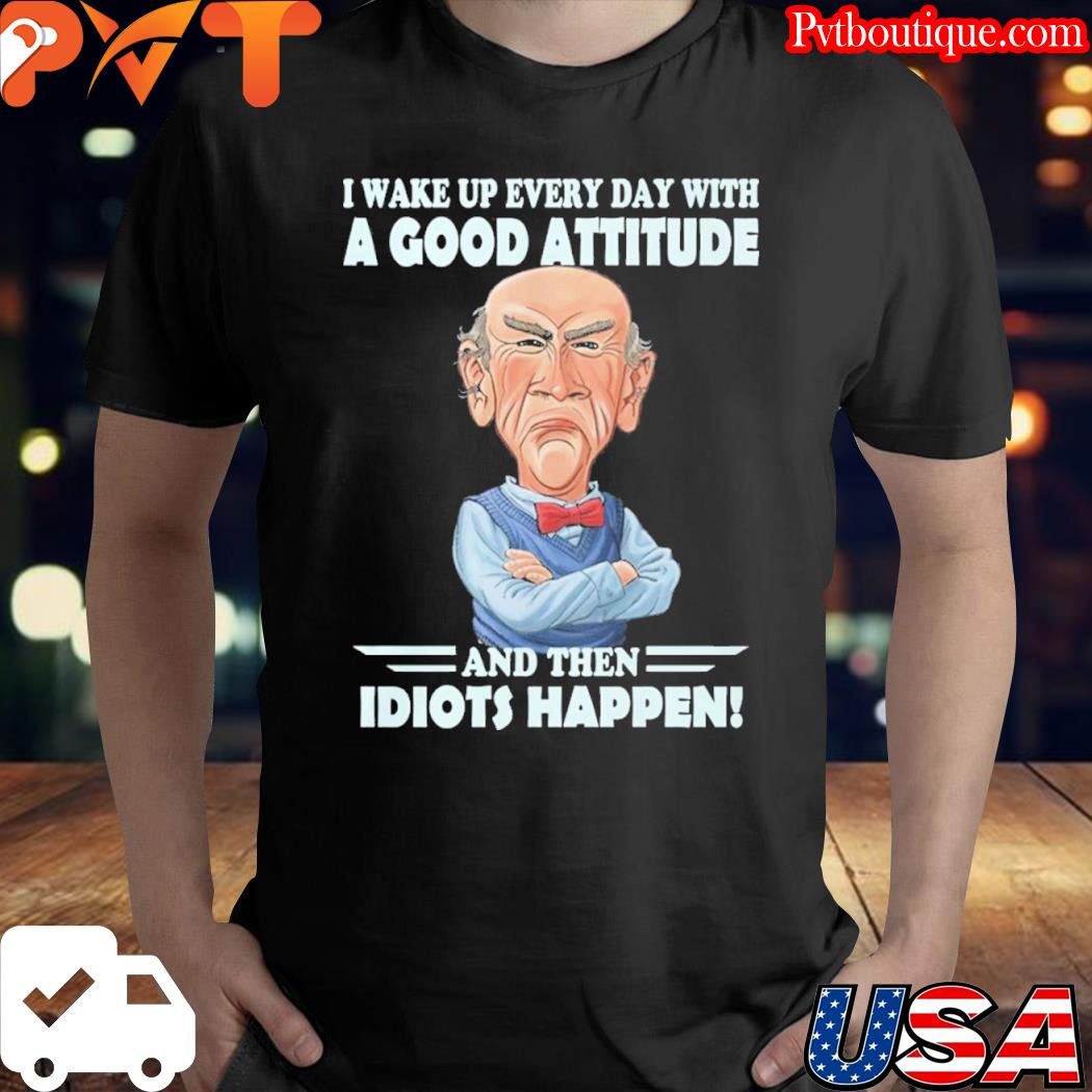 I wake up every day with a good attitude and then idiots happen shirt