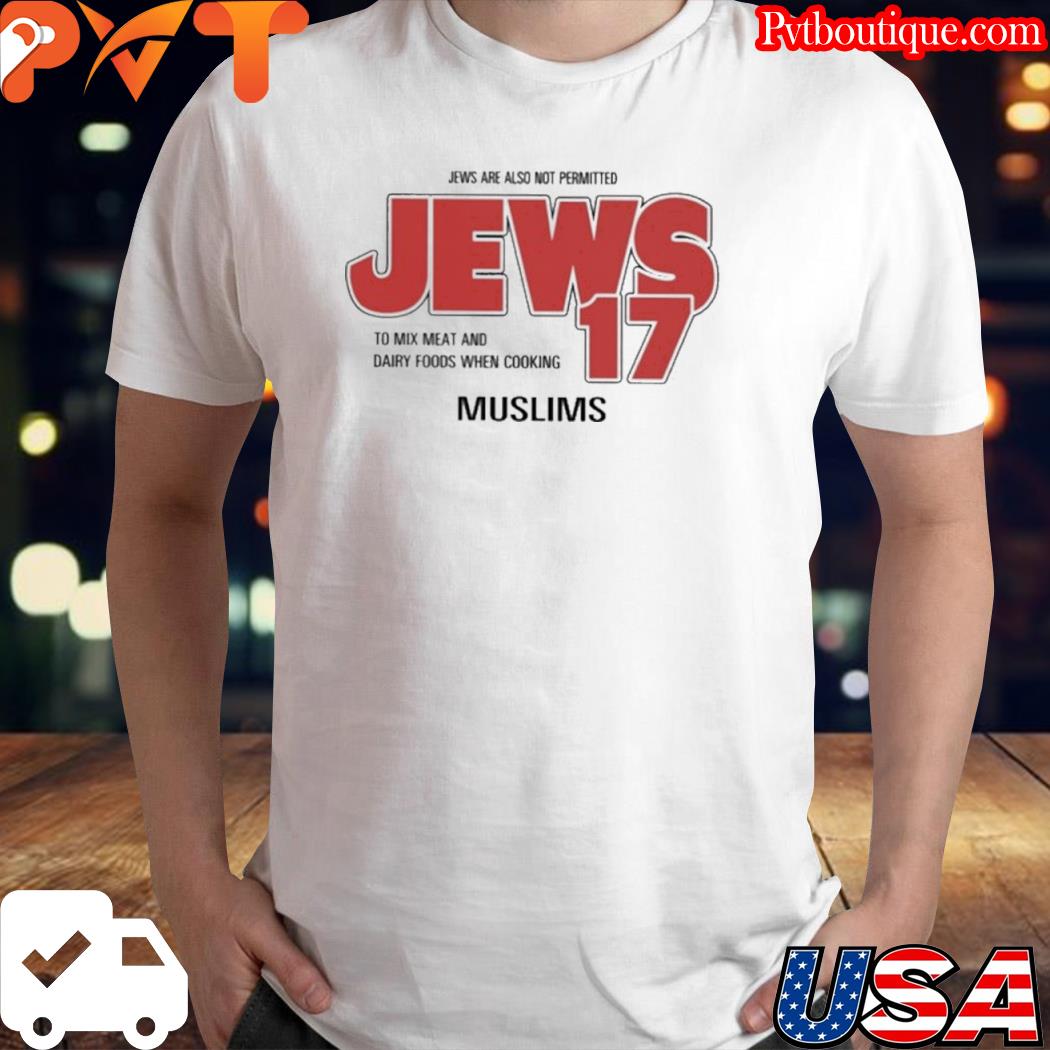 Jews are also not permitted jews 17 to mix meat and dairy foods when cooking muslims shirt