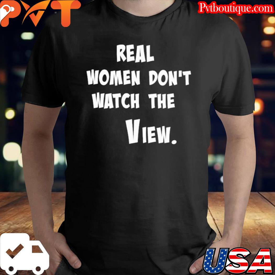 Real women don't watch the view shirt