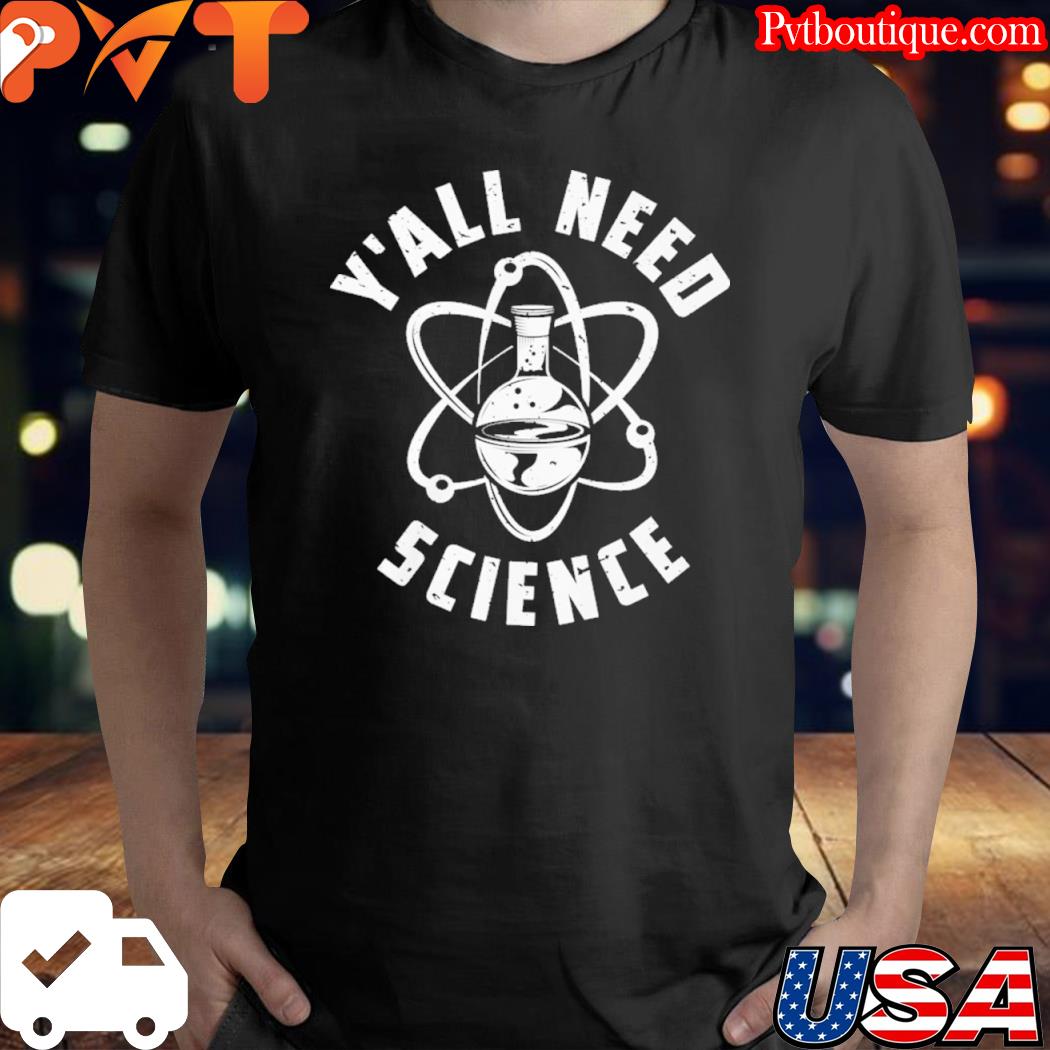 Y'all need science shirt