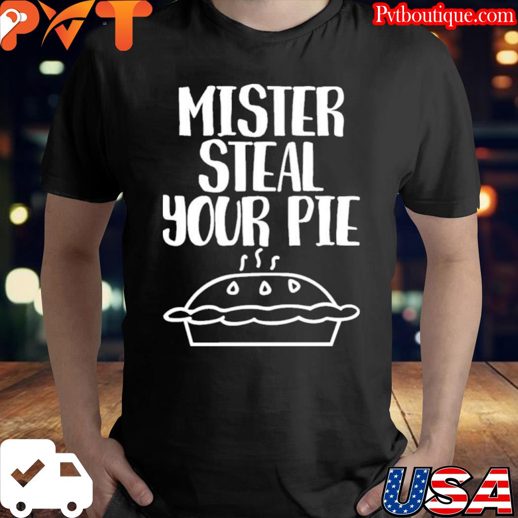 Your part crooked get into it steal your pie shirt