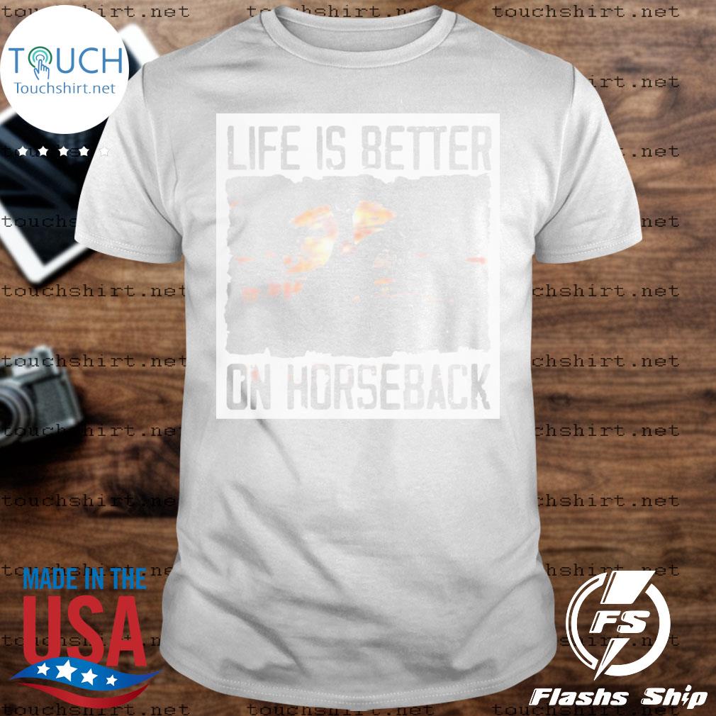 Life Is better on Horseback shirt